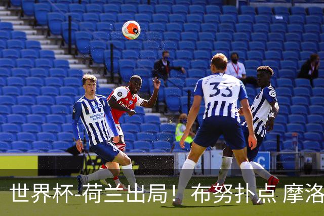 世界杯-荷兰出局！布努扑点 摩洛哥点球战总分4-3进16强