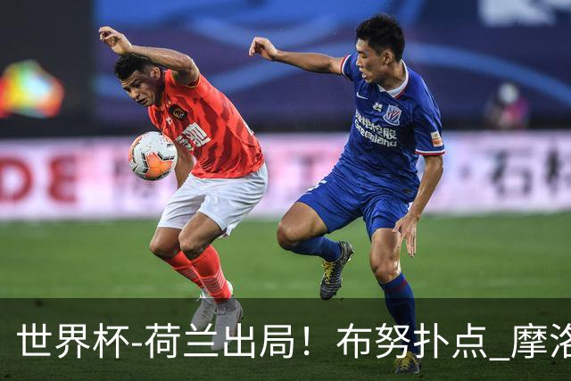 世界杯-荷兰出局！布努扑点 摩洛哥点球战总分4-3进16强