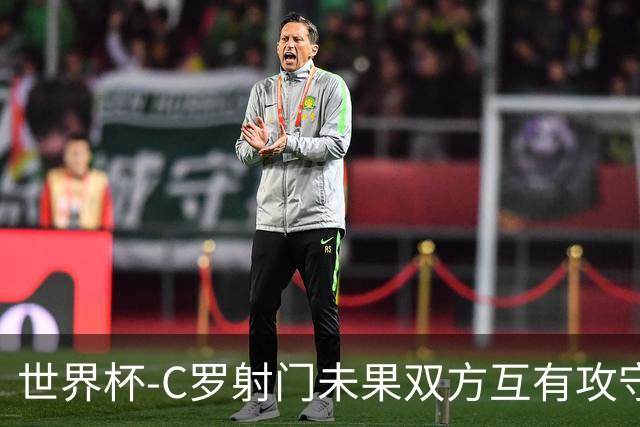 世界杯-C罗射门未果双方互有攻守 半场葡萄牙0-0哥伦比亚