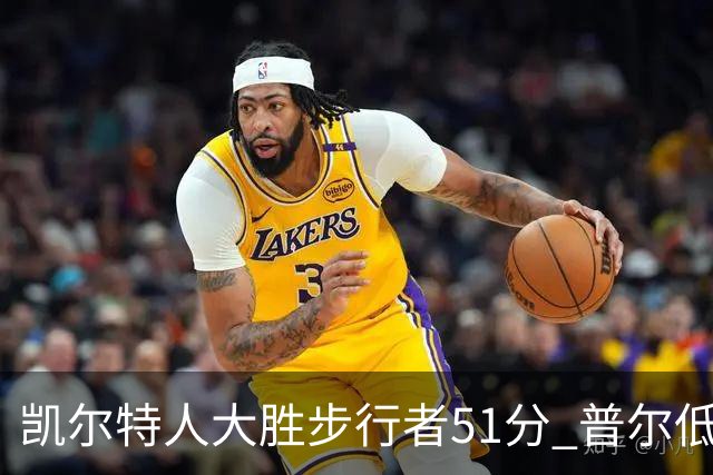 凯尔特人大胜步行者51分 普尔低迷奇才负老鹰