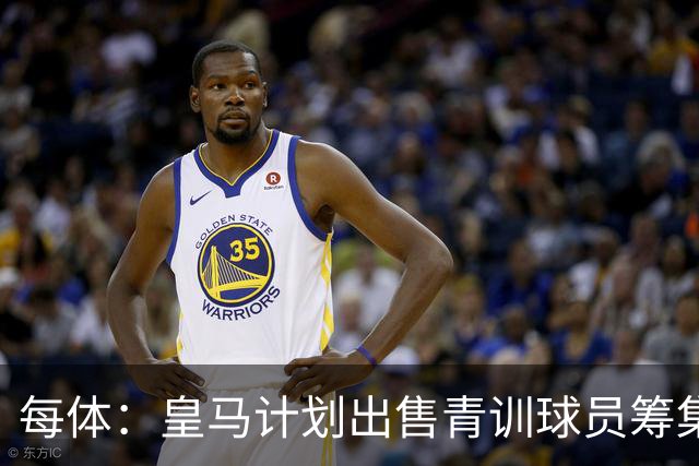 每体：皇马计划出售青训球员筹集6000万欧，贡萨洛等人可能离队