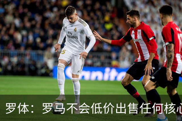 罗体：罗马不会低价出售任何核心球员，宁愿在11月接受欧足联处罚