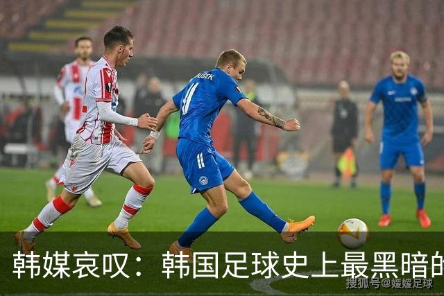 韩媒哀叹：韩国足球史上最黑暗的一天 首发阵容令人费解