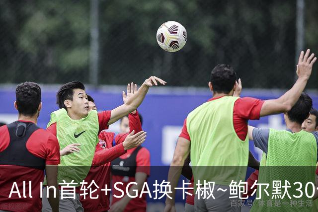 All In首轮+SGA换卡椒~鲍尔默30亿美元豪赌没摸到总决赛地板